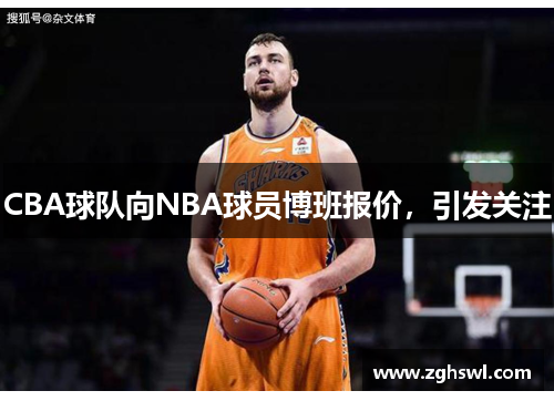 CBA球队向NBA球员博班报价，引发关注